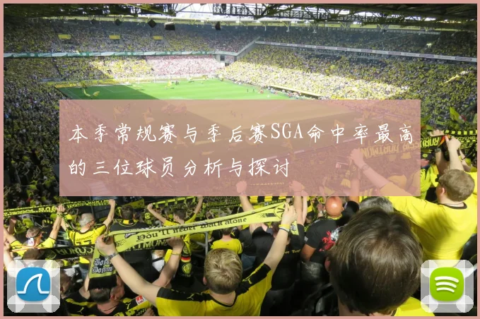 本季常规赛与季后赛SGA命中率最高的三位球员分析与探讨