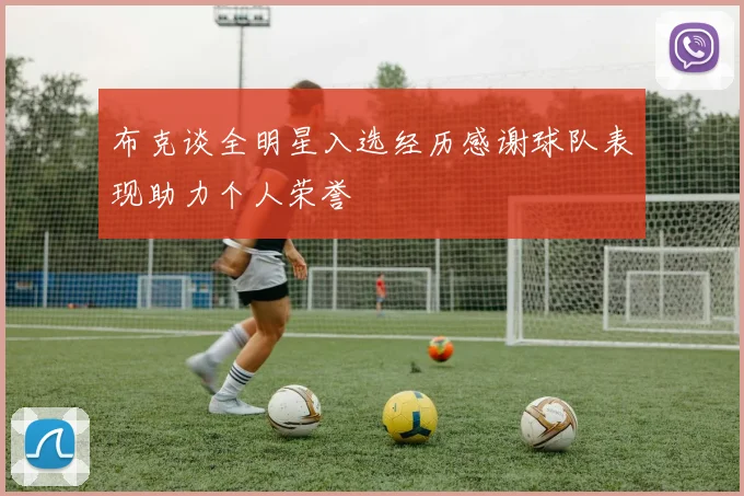 布克谈全明星入选经历感谢球队表现助力个人荣誉