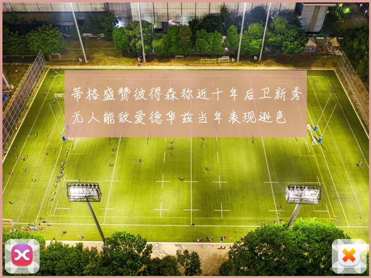 蒂格盛赞彼得森称近十年后卫新秀无人能敌爱德华兹当年表现逊色