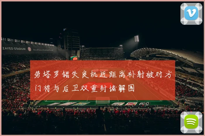 劳塔罗错失良机近距离补射被对方门将与后卫双重封堵解围