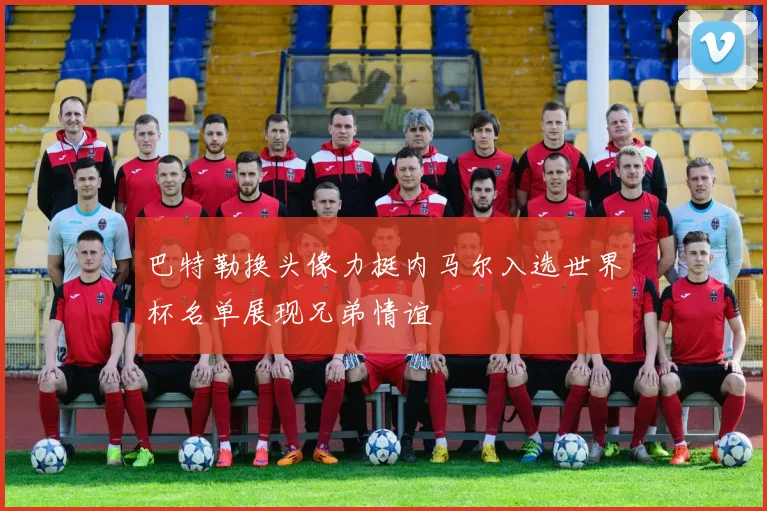 巴特勒换头像力挺内马尔入选世界杯名单展现兄弟情谊