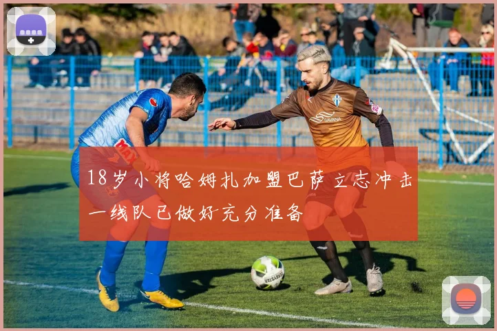 18岁小将哈姆扎加盟巴萨立志冲击一线队已做好充分准备