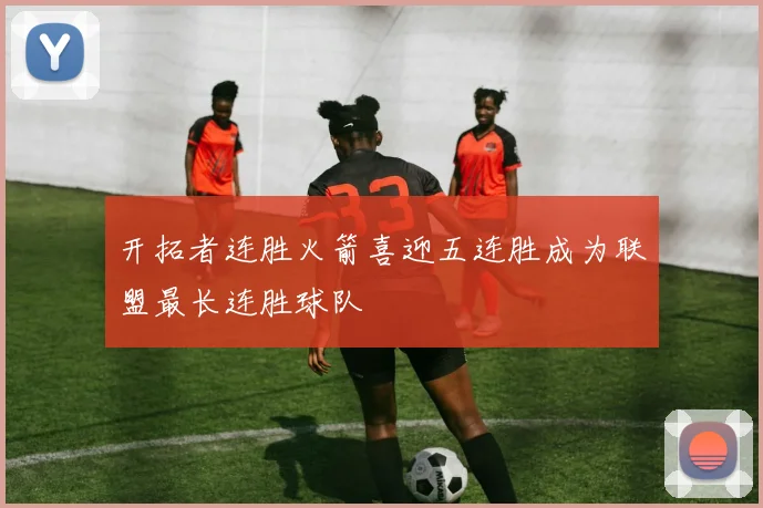 开拓者连胜火箭喜迎五连胜成为联盟最长连胜球队