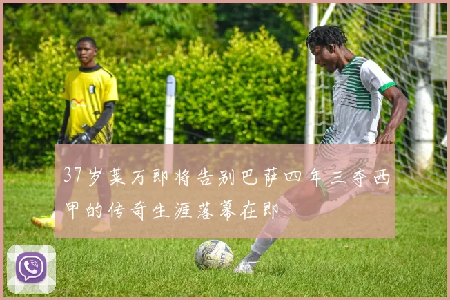 37岁莱万即将告别巴萨四年三夺西甲的传奇生涯落幕在即